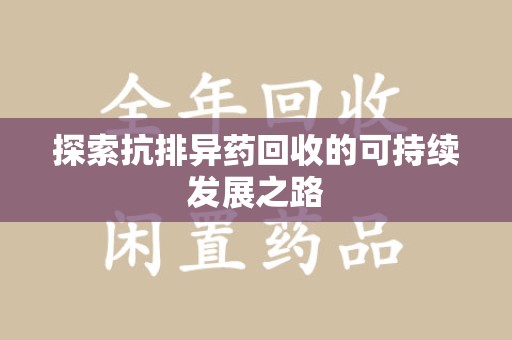 上饶探索抗排异药回收的可持续发展之路