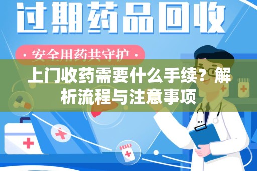上饶上门收药需要什么手续？解析流程与注意事项