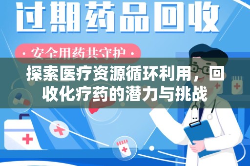 上饶探索医疗资源循环利用，回收化疗药的潜力与挑战