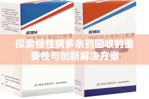 上饶探索慢性病多余药回收的重要性与创新解决方案