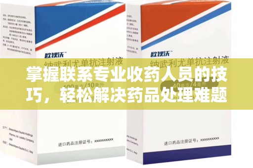 上饶掌握联系专业收药人员的技巧，轻松解决药品处理难题