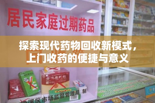 上饶探索现代药物回收新模式，上门收药的便捷与意义