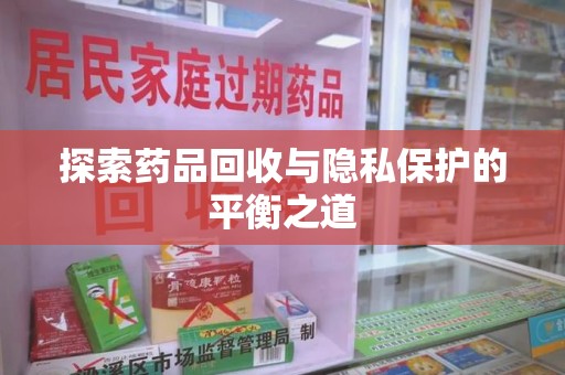 上饶探索药品回收与隐私保护的平衡之道