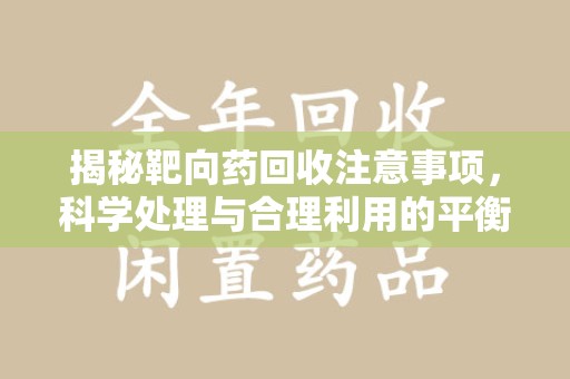 上饶揭秘靶向药回收注意事项，科学处理与合理利用的平衡之道