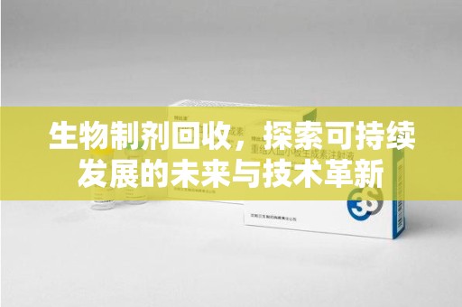上饶生物制剂回收，探索可持续发展的未来与技术革新