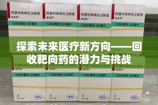 上饶探索未来医疗新方向——回收靶向药的潜力与挑战