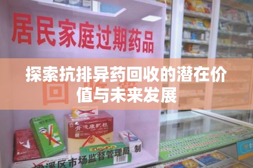 上饶探索抗排异药回收的潜在价值与未来发展