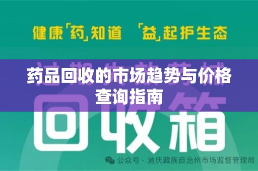 上饶药品回收的市场趋势与价格查询指南