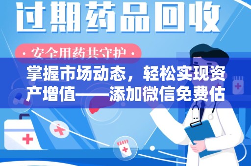 上饶掌握市场动态，轻松实现资产增值——添加微信免费估价服务助您一臂之力