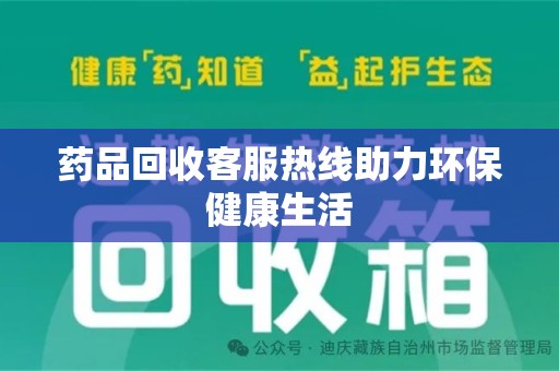 上饶药品回收客服热线助力环保健康生活