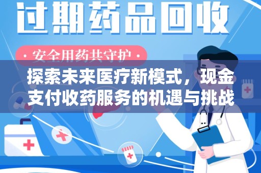 上饶探索未来医疗新模式，现金支付收药服务的机遇与挑战