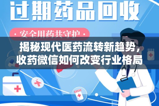 上饶揭秘现代医药流转新趋势，收药微信如何改变行业格局