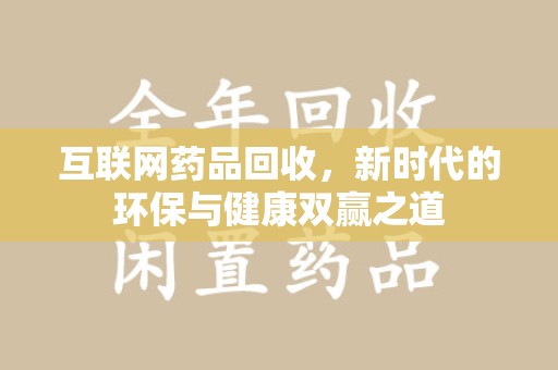 上饶互联网药品回收，新时代的环保与健康双赢之道