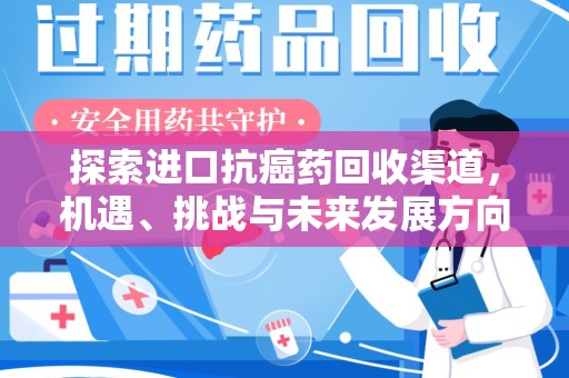上饶探索进口抗癌药回收渠道，机遇、挑战与未来发展方向