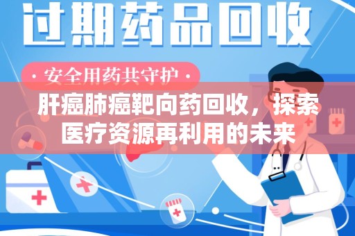 上饶肝癌肺癌靶向药回收，探索医疗资源再利用的未来