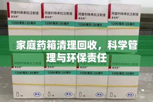 上饶家庭药箱清理回收，科学管理与环保责任