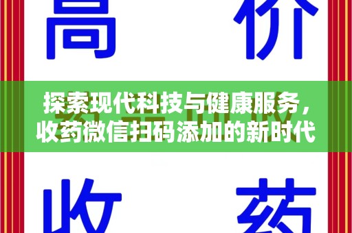 上饶探索现代科技与健康服务，收药微信扫码添加的新时代选择