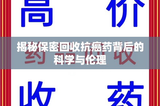 上饶揭秘保密回收抗癌药背后的科学与伦理