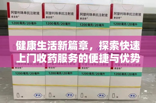 上饶健康生活新篇章，探索快速上门收药服务的便捷与优势