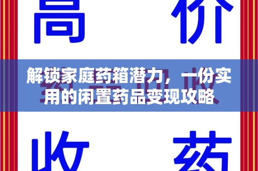 上饶解锁家庭药箱潜力，一份实用的闲置药品变现攻略