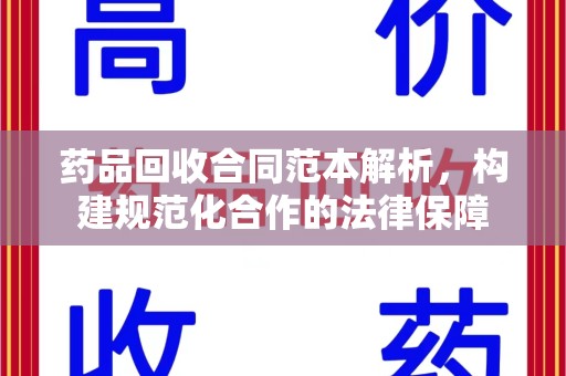 上饶药品回收合同范本解析，构建规范化合作的法律保障