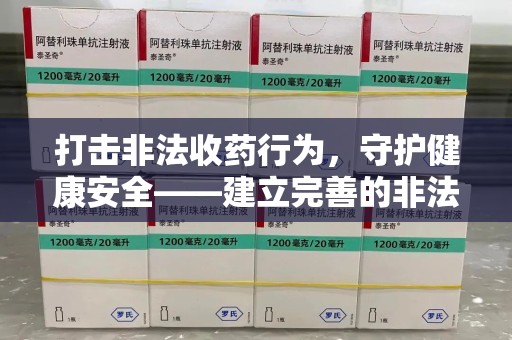上饶打击非法收药行为，守护健康安全——建立完善的非法收药举报渠道