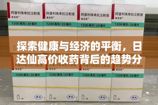上饶探索健康与经济的平衡，日达仙高价收药背后的趋势分析