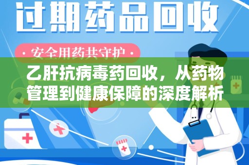 上饶乙肝抗病毒药回收，从药物管理到健康保障的深度解析