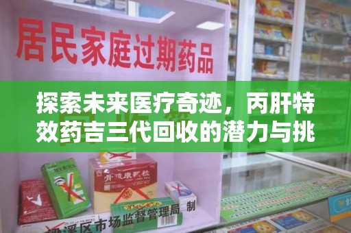 上饶探索未来医疗奇迹，丙肝特效药吉三代回收的潜力与挑战