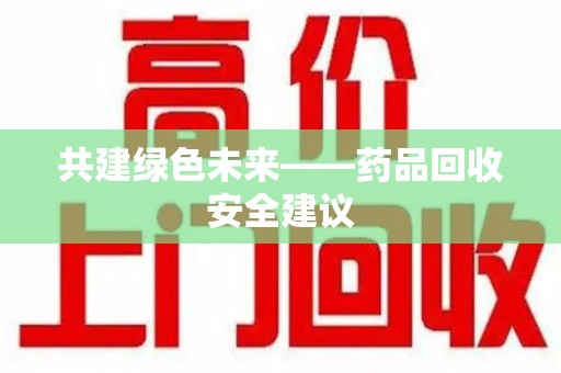 上饶共建绿色未来——药品回收安全建议