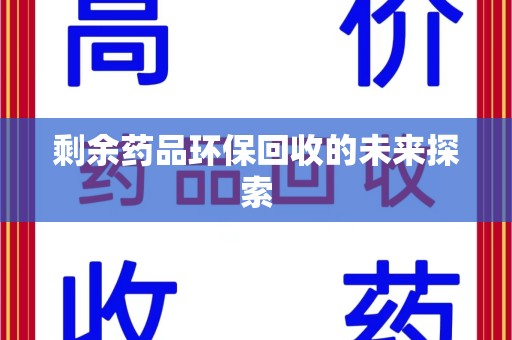 上饶剩余药品环保回收的未来探索