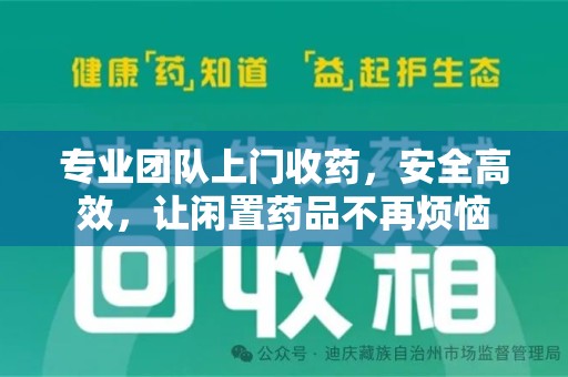 上饶专业团队上门收药，安全高效，让闲置药品不再烦恼