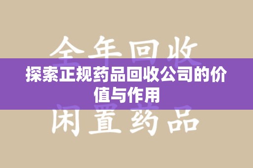上饶探索正规药品回收公司的价值与作用