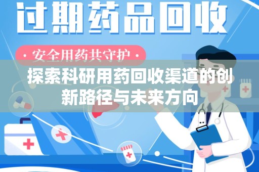 上饶探索科研用药回收渠道的创新路径与未来方向