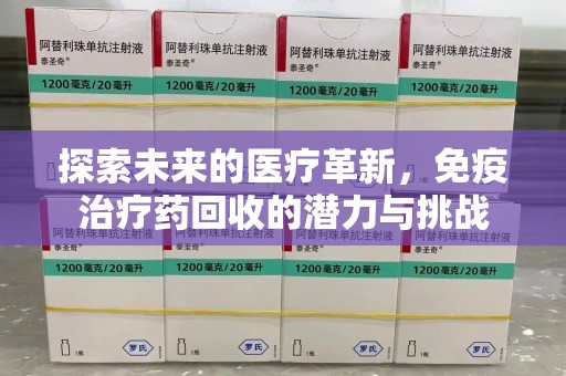 上饶探索未来的医疗革新，免疫治疗药回收的潜力与挑战