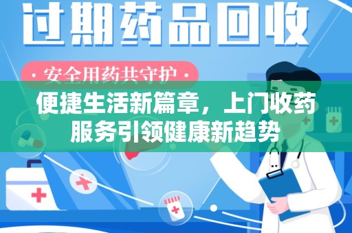 上饶便捷生活新篇章，上门收药服务引领健康新趋势