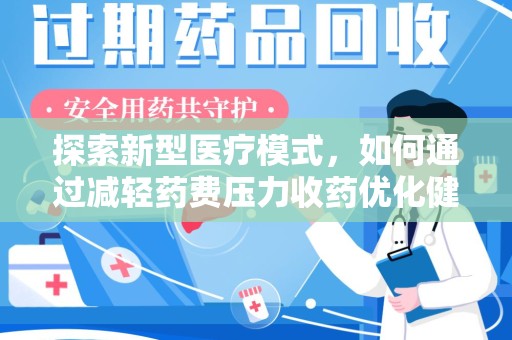 上饶探索新型医疗模式，如何通过减轻药费压力收药优化健康保障体系