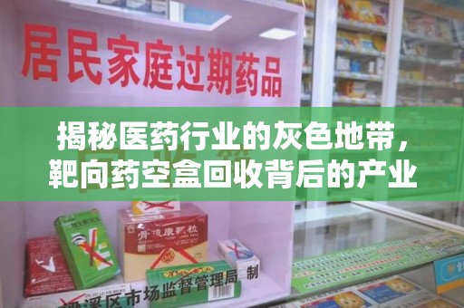 上饶揭秘医药行业的灰色地带，靶向药空盒回收背后的产业链
