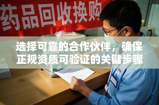 上饶选择可靠的合作伙伴，确保正规资质可验证的关键步骤