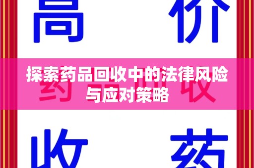 上饶探索药品回收中的法律风险与应对策略