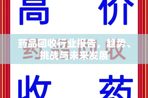 上饶药品回收行业报告，趋势、挑战与未来发展