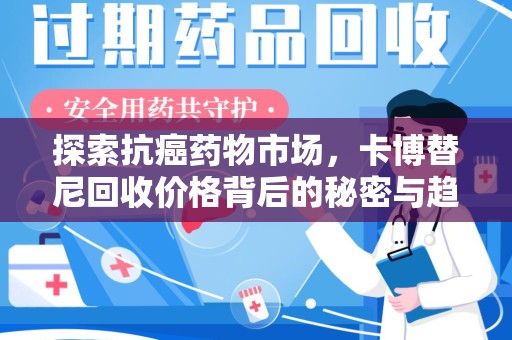上饶探索抗癌药物市场，卡博替尼回收价格背后的秘密与趋势