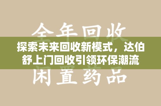 上饶探索未来回收新模式，达伯舒上门回收引领环保潮流
