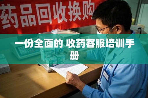 上饶一份全面的 收药客服培训手册