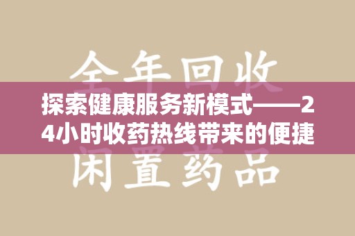 上饶探索健康服务新模式——24小时收药热线带来的便捷与未来展望
