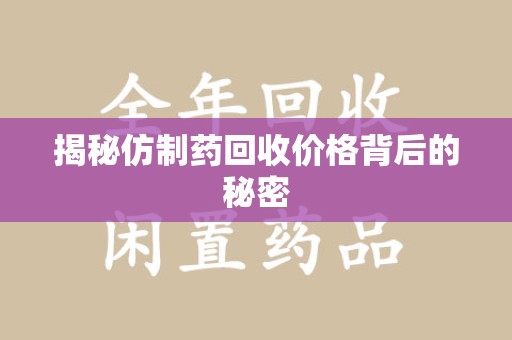 上饶揭秘仿制药回收价格背后的秘密