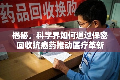 上饶揭秘，科学界如何通过保密回收抗癌药推动医疗革新