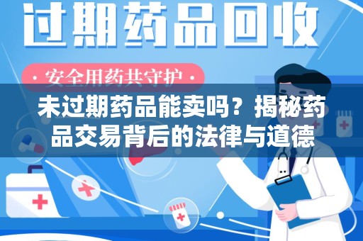 上饶未过期药品能卖吗？揭秘药品交易背后的法律与道德