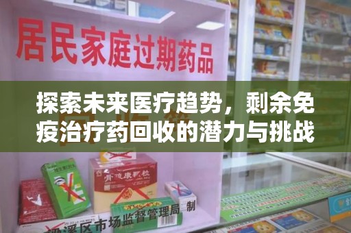 上饶探索未来医疗趋势，剩余免疫治疗药回收的潜力与挑战