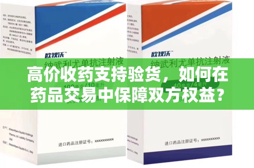上饶高价收药支持验货，如何在药品交易中保障双方权益？